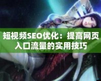 SEO 短视频网页入口网站推广：打造优质流量入口