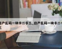 日产精品乱码卡一卡 2 卡三网站：在线视频资源丰富，尽享视觉盛宴