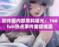 166fun 热点黑料：独家揭秘