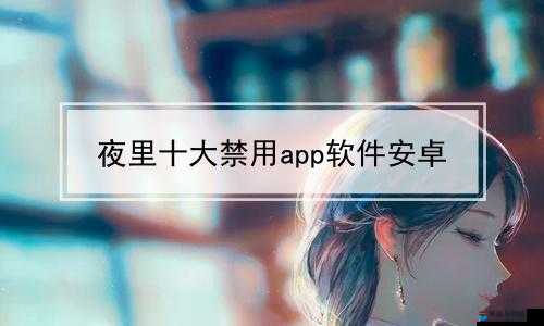 夜里禁用 APP 软件大全：这些软件夜里别用