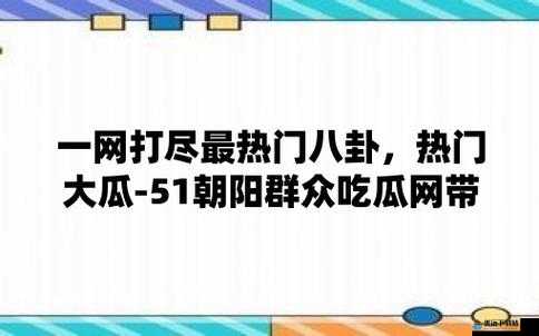 51 朝阳群众爆料吃瓜网：最新爆料不断